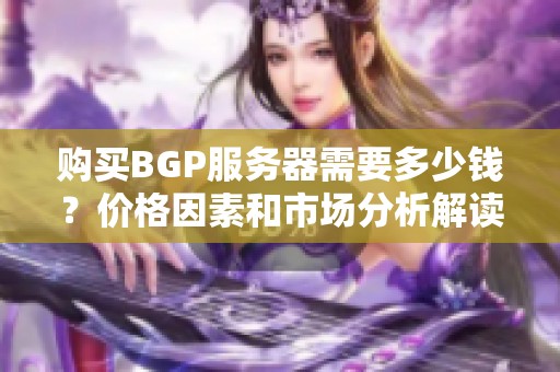 购买BGP服务器需要多少钱？价格因素和市场分析解读