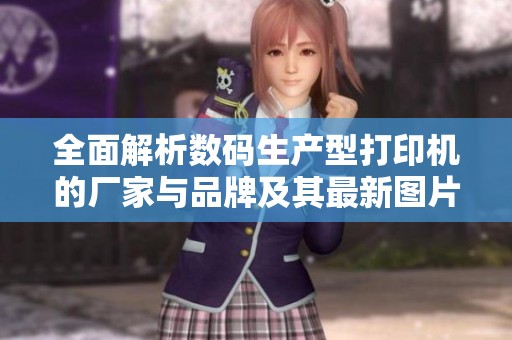 全面解析数码生产型打印机的厂家与品牌及其最新图片