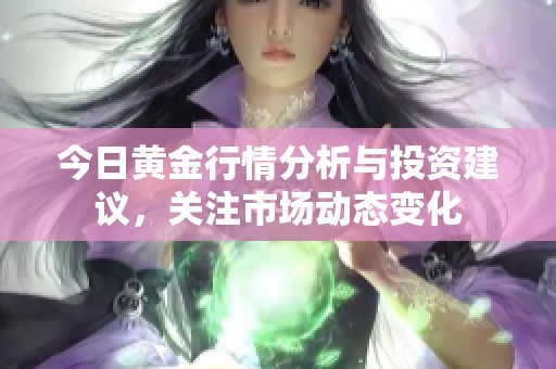 今日黄金行情分析与投资建议，关注市场动态变化