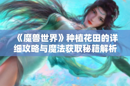 《魔兽世界》种植花田的详细攻略与魔法获取秘籍解析