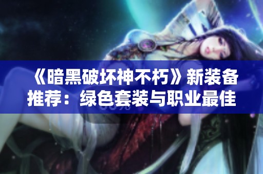 《暗黑破坏神不朽》新装备推荐：绿色套装与职业最佳搭配解析