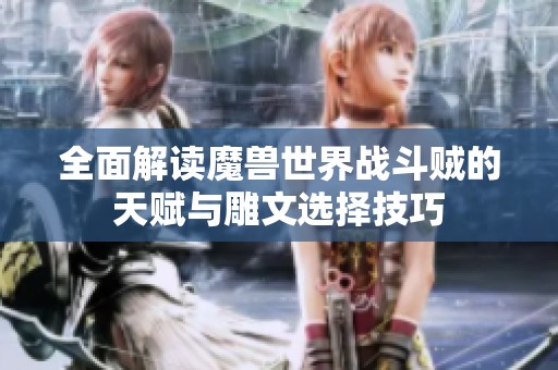 全面解读魔兽世界战斗贼的天赋与雕文选择技巧