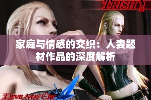 家庭与情感的交织：人妻题材作品的深度解析