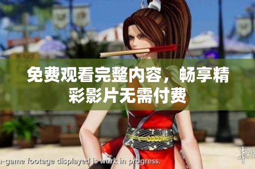 免费观看完整内容，畅享精彩影片无需付费