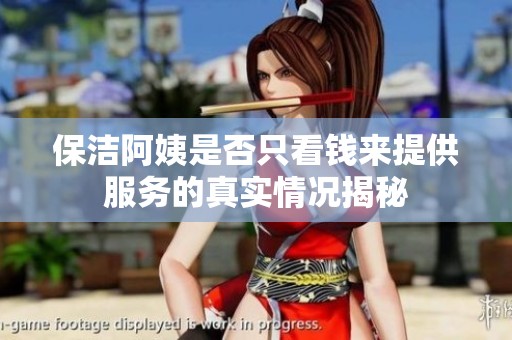 保洁阿姨是否只看钱来提供服务的真实情况揭秘
