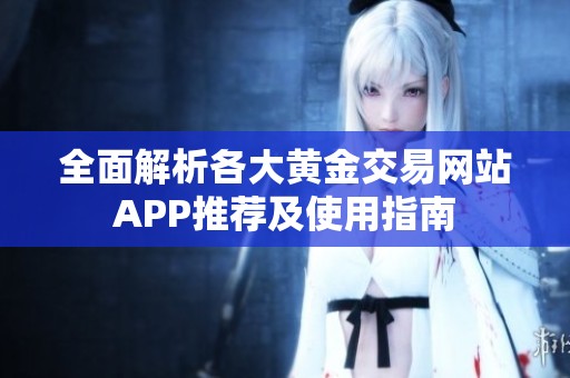 全面解析各大黄金交易网站APP推荐及使用指南