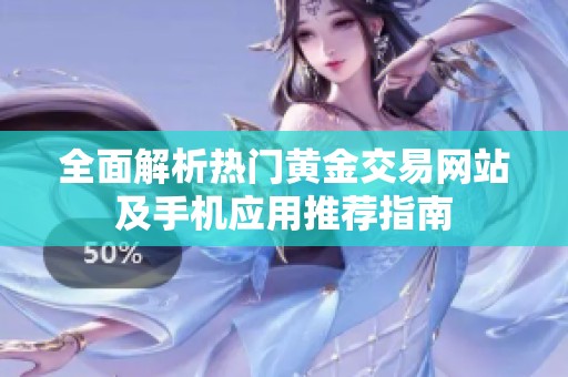 全面解析热门黄金交易网站及手机应用推荐指南