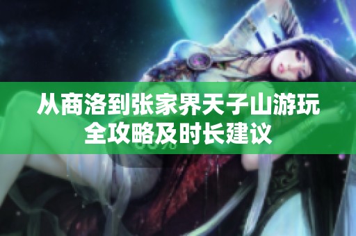 从商洛到张家界天子山游玩全攻略及时长建议