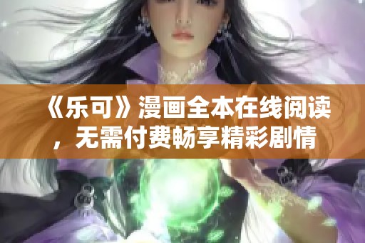 《乐可》漫画全本在线阅读，无需付费畅享精彩剧情