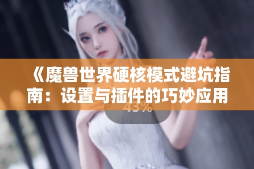 《魔兽世界硬核模式避坑指南：设置与插件的巧妙应用》