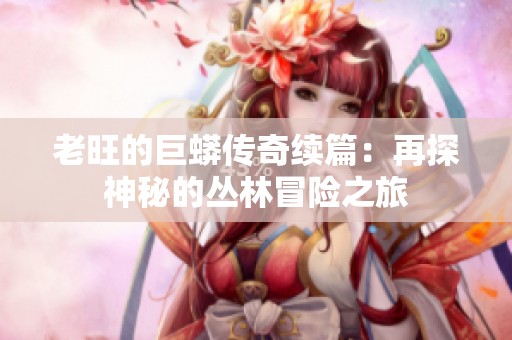 老旺的巨蟒传奇续篇：再探神秘的丛林冒险之旅