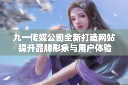 九一传媒公司全新打造网站 提升品牌形象与用户体验
