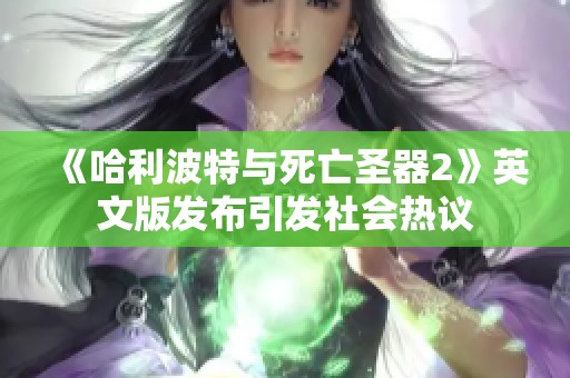 《哈利波特与死亡圣器2》英文版发布引发社会热议