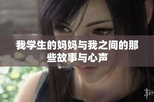 我学生的妈妈与我之间的那些故事与心声