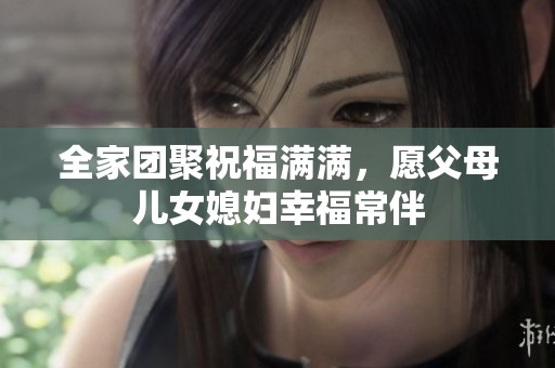 全家团聚祝福满满，愿父母儿女媳妇幸福常伴