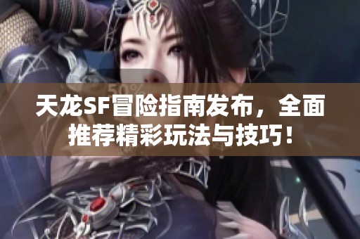 天龙SF冒险指南发布，全面推荐精彩玩法与技巧！