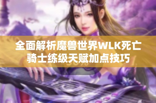 全面解析魔兽世界WLK死亡骑士练级天赋加点技巧