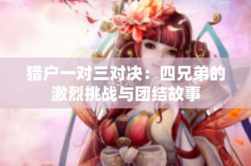 猎户一对三对决：四兄弟的激烈挑战与团结故事