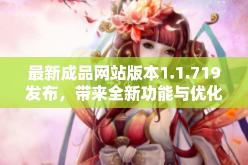 最新成品网站版本1.1.719发布，带来全新功能与优化体验