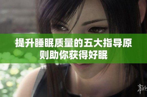 提升睡眠质量的五大指导原则助你获得好眠