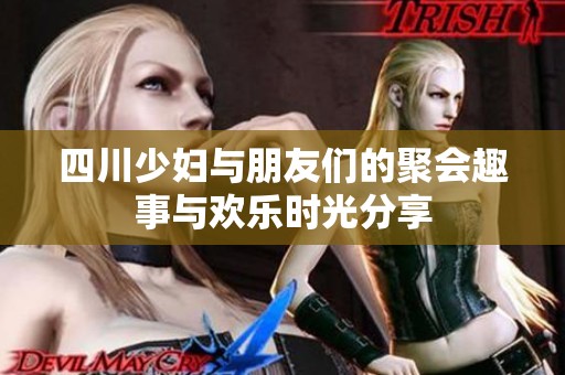 四川少妇与朋友们的聚会趣事与欢乐时光分享