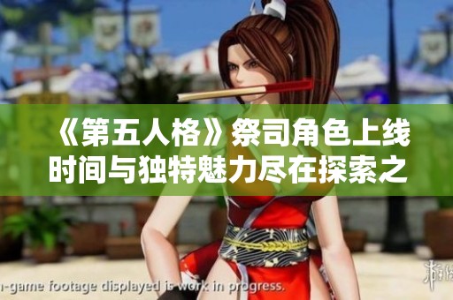 《第五人格》祭司角色上线时间与独特魅力尽在探索之中