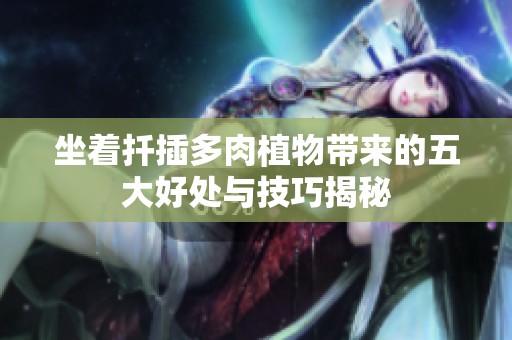 坐着扦插多肉植物带来的五大好处与技巧揭秘