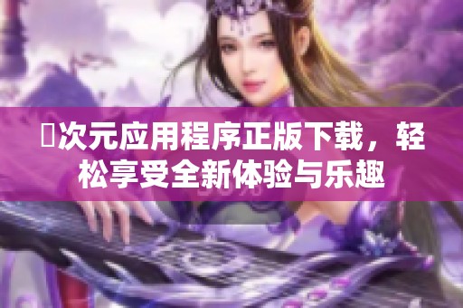 囧次元应用程序正版下载，轻松享受全新体验与乐趣