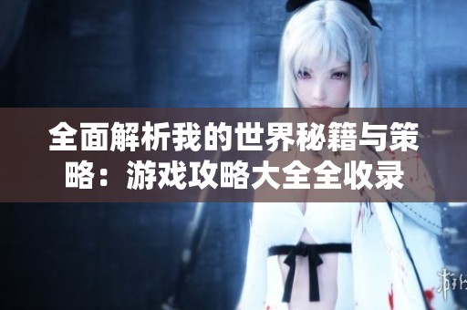 全面解析我的世界秘籍与策略：游戏攻略大全全收录
