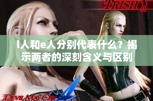 i人和e人分别代表什么？揭示两者的深刻含义与区别