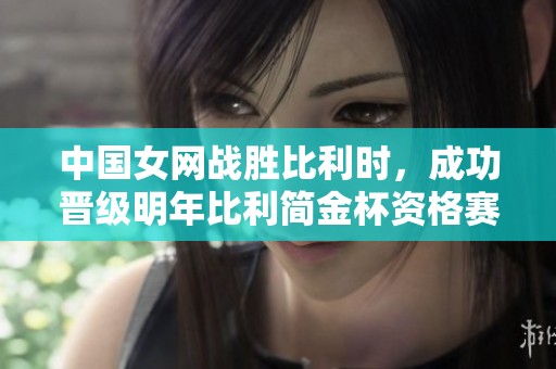 中国女网战胜比利时，成功晋级明年比利简金杯资格赛