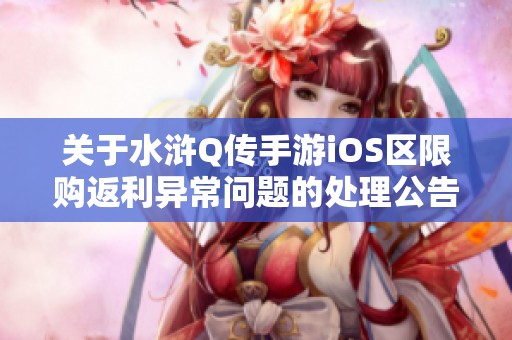 关于水浒Q传手游iOS区限购返利异常问题的处理公告