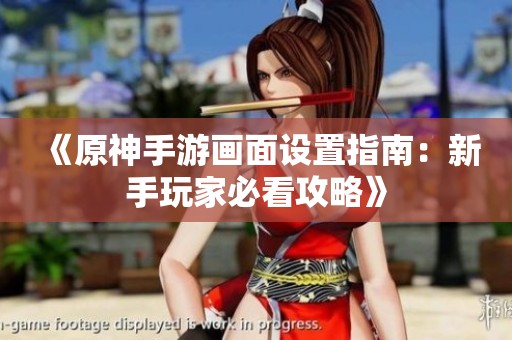 《原神手游画面设置指南：新手玩家必看攻略》