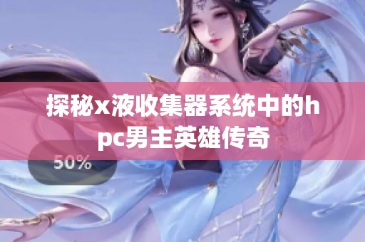 探秘x液收集器系统中的hpc男主英雄传奇