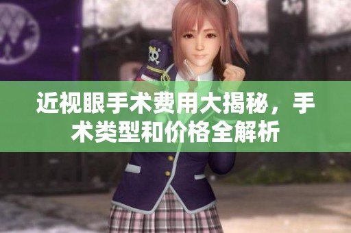 近视眼手术费用大揭秘，手术类型和价格全解析