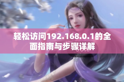 轻松访问192.168.0.1的全面指南与步骤详解
