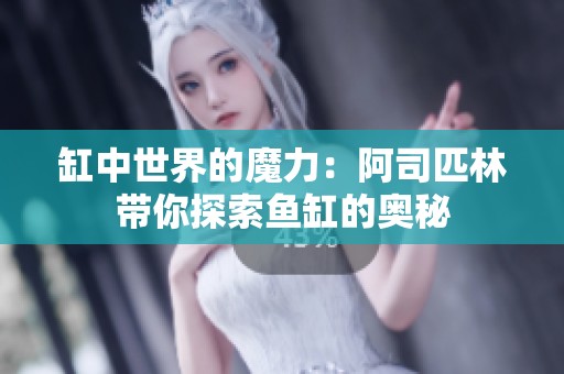 缸中世界的魔力：阿司匹林带你探索鱼缸的奥秘