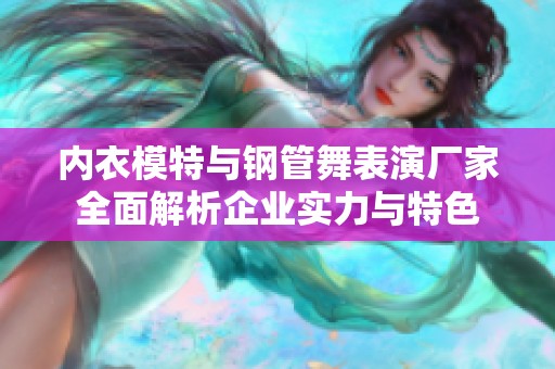 内衣模特与钢管舞表演厂家全面解析企业实力与特色