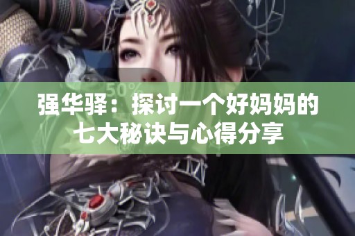 强华驿：探讨一个好妈妈的七大秘诀与心得分享