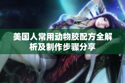 美国人常用动物胶配方全解析及制作步骤分享