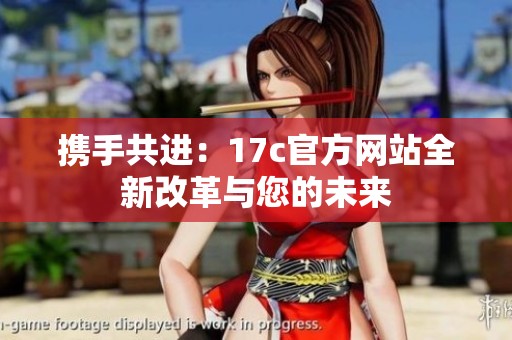 携手共进：17c官方网站全新改革与您的未来