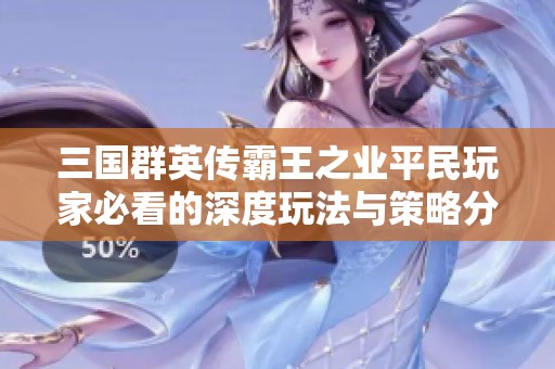 三国群英传霸王之业平民玩家必看的深度玩法与策略分享
