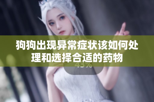 狗狗出现异常症状该如何处理和选择合适的药物