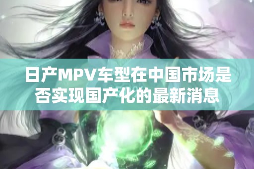 日产MPV车型在中国市场是否实现国产化的最新消息