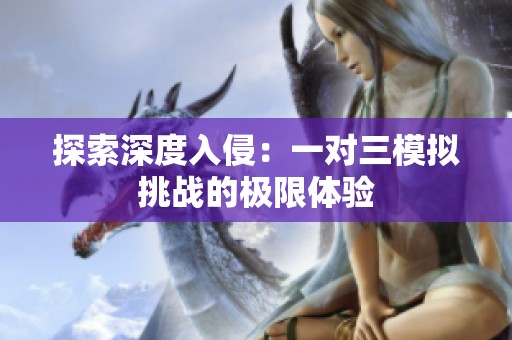探索深度入侵：一对三模拟挑战的极限体验