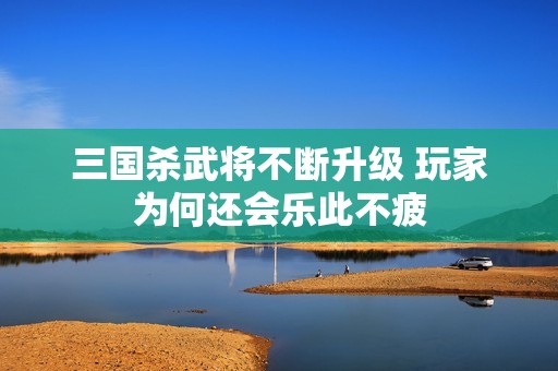 三国杀武将不断升级 玩家为何还会乐此不疲