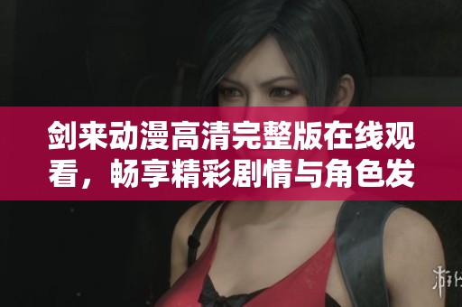 剑来动漫高清完整版在线观看，畅享精彩剧情与角色发展
