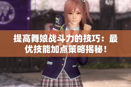 提高舞娘战斗力的技巧：最优技能加点策略揭秘！