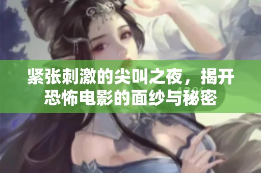 紧张刺激的尖叫之夜，揭开恐怖电影的面纱与秘密