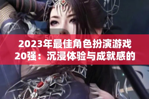 2023年最佳角色扮演游戏20强：沉浸体验与成就感的完美结合